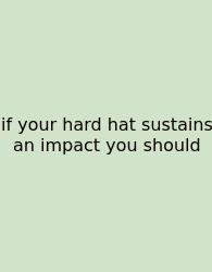 If Your Hard Hat Sustains An Impact You Should