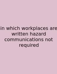 In Which Workplaces Are Written Hazard Communications Not Required