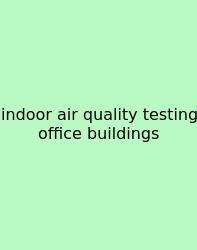Indoor Air Quality Testing Office Buildings