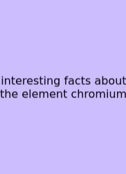 Interesting Facts About The Element Chromium