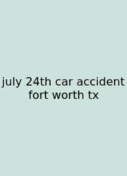 July 24th Car Accident Fort Worth Tx