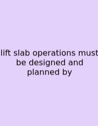 Lift Slab Operations Must Be Designed And Planned By