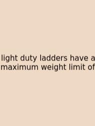 Light Duty Ladders Have A Maximum Weight Limit Of