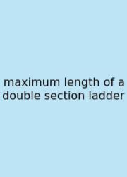 Maximum Length Of A Double Section Ladder