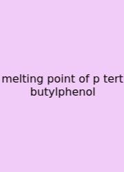 Melting Point Of P Tert Butylphenol