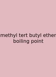 Methyl Tert Butyl Ether Boiling Point
