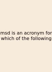 Msd Is An Acronym For Which Of The Following
