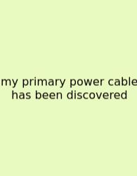 My Primary Power Cable Has Been Discovered