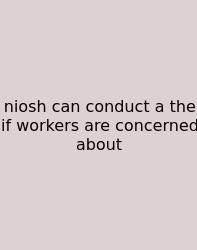 Niosh Can Conduct A The If Workers Are Concerned About