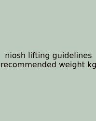 Niosh Lifting Guidelines Recommended Weight Kg