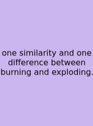 One Similarity And One Difference Between Burning And Exploding.