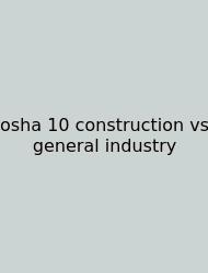Osha 10 Construction Vs General Industry