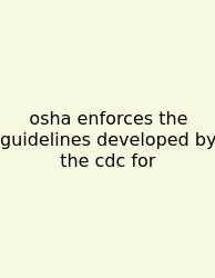 Osha Enforces The Guidelines Developed By The Cdc For