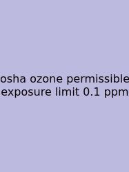 Osha Ozone Permissible Exposure Limit 0.1 Ppm
