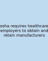 Osha Requires Healthcare Employers To Obtain And Retain Manufacturers
