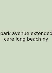Park Avenue Extended Care Long Beach Ny