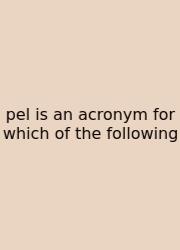 Pel Is An Acronym For Which Of The Following