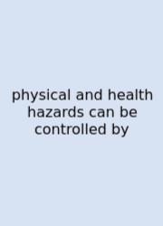 Physical And Health Hazards Can Be Controlled By