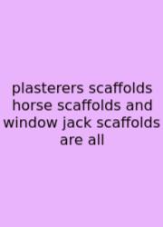 Plasterers Scaffolds Horse Scaffolds And Window Jack Scaffolds Are All