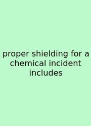 Proper Shielding For A Chemical Incident Includes
