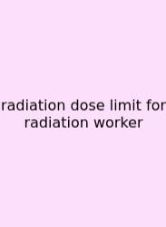 Radiation Dose Limit For Radiation Worker