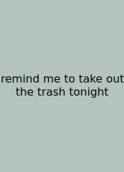 Remind Me To Take Out The Trash Tonight