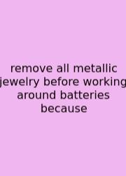 Remove All Metallic Jewelry Before Working Around Batteries Because