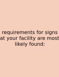 Requirements For Signs At Your Facility Are Most Likely Found:
