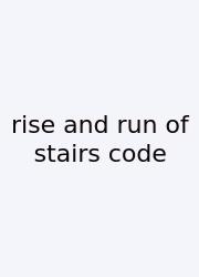 Rise And Run Of Stairs Code