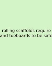 Rolling Scaffolds Require And Toeboards To Be Safe