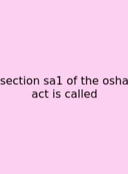 Section Sa1 Of The Osha Act Is Called