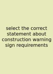 Select The Correct Statement About Construction Warning Sign Requirements