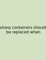 Sharp Containers Should Be Replaced When