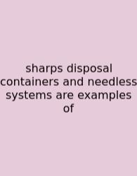 Sharps Disposal Containers And Needless Systems Are Examples Of