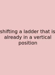 Shifting A Ladder That Is Already In A Vertical Position