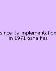 Since Its Implementation In 1971 Osha Has