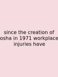 Since The Creation Of Osha In 1971 Workplace Injuries Have