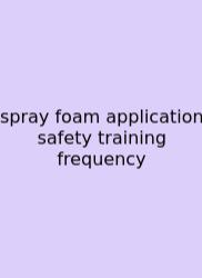 Spray Foam Application Safety Training Frequency