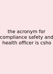 The Acronym For Compliance Safety And Health Officer Is Csho