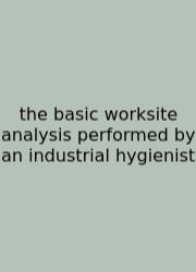 The Basic Worksite Analysis Performed By An Industrial Hygienist