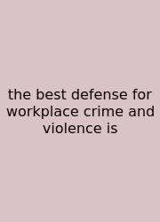 The Best Defense For Workplace Crime And Violence Is