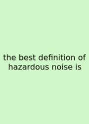 The Best Definition Of Hazardous Noise Is