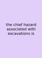 The Chief Hazard Associated With Excavations Is
