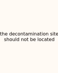 The Decontamination Site Should Not Be Located