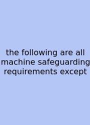 The Following Are All Machine Safeguarding Requirements Except