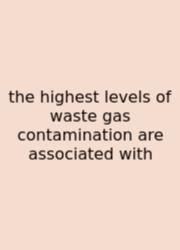 The Highest Levels Of Waste Gas Contamination Are Associated With