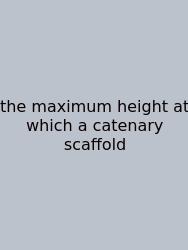 The Maximum Height At Which A Catenary Scaffold
