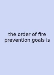 The Order Of Fire Prevention Goals Is