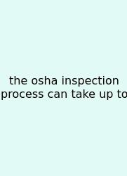 The Osha Inspection Process Can Take Up To