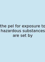 The Pel For Exposure To Hazardous Substances Are Set By